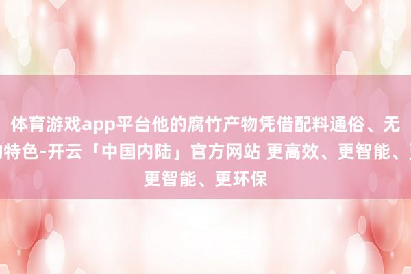 体育游戏app平台他的腐竹产物凭借配料通俗、无添加的特色-开云「中国内陆」官方网站 更高效、更智能、更环保