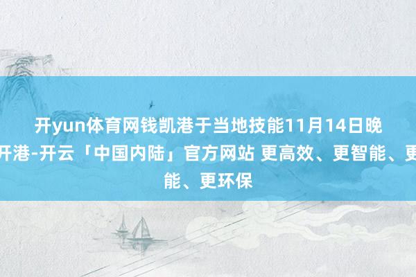 开yun体育网　　钱凯港于当地技能11月14日晚认真开港-开云「中国内陆」官方网站 更高效、更智能、更环保