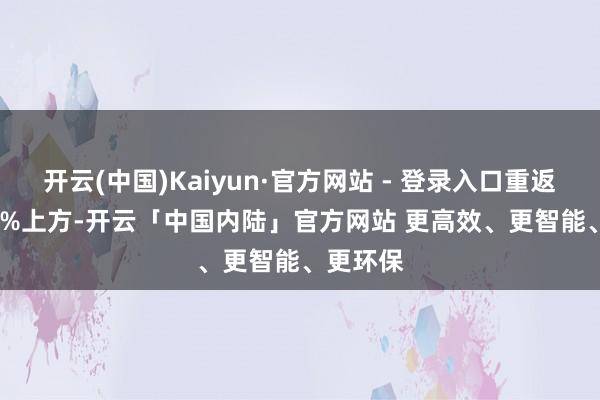 开云(中国)Kaiyun·官方网站 - 登录入口重返4.4150%上方-开云「中国内陆」官方网站 更高效、更智能、更环保