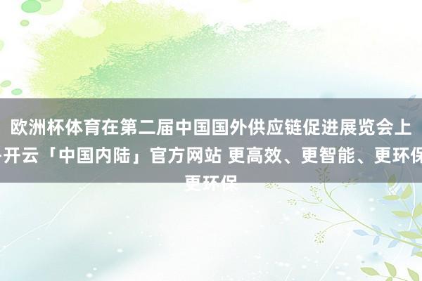 欧洲杯体育在第二届中国国外供应链促进展览会上-开云「中国内陆」官方网站 更高效、更智能、更环保