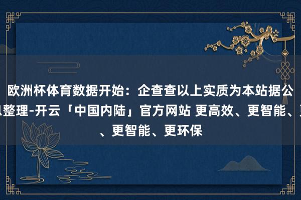 欧洲杯体育数据开始：企查查以上实质为本站据公开信息整理-开云「中国内陆」官方网站 更高效、更智能、更环保