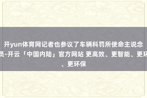 开yun体育网记者也参议了车辆科罚所使命主说念主员-开云「中国内陆」官方网站 更高效、更智能、更环保