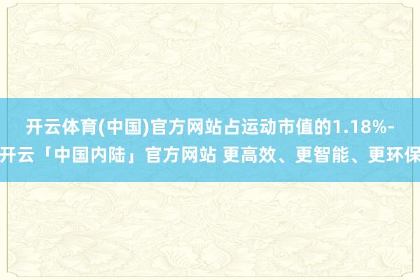 开云体育(中国)官方网站占运动市值的1.18%-开云「中国内陆」官方网站 更高效、更智能、更环保