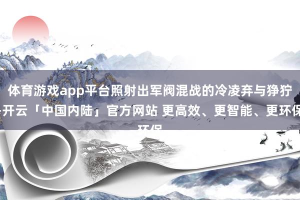 体育游戏app平台照射出军阀混战的冷凌弃与狰狞-开云「中国内陆」官方网站 更高效、更智能、更环保