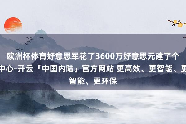 欧洲杯体育好意思军花了3600万好意思元建了个指导中心-开云「中国内陆」官方网站 更高效、更智能、更环保