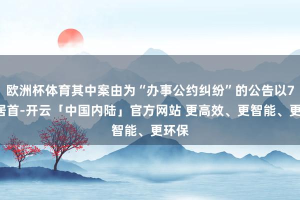 欧洲杯体育其中案由为“办事公约纠纷”的公告以76则居首-开云「中国内陆」官方网站 更高效、更智能、更环保