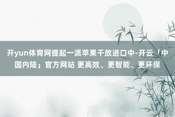 开yun体育网提起一派苹果干放进口中-开云「中国内陆」官方网站 更高效、更智能、更环保