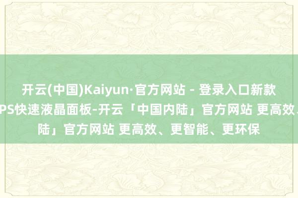 开云(中国)Kaiyun·官方网站 - 登录入口新款深切器搭载Fast IPS快速液晶面板-开云「中国内陆」官方网站 更高效、更智能、更环保