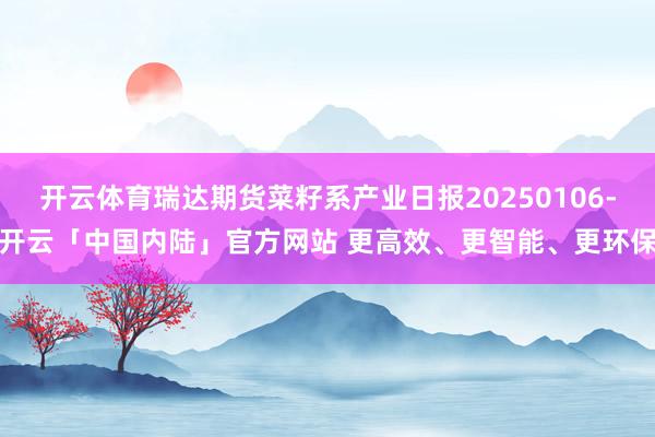 开云体育瑞达期货菜籽系产业日报20250106-开云「中国内陆」官方网站 更高效、更智能、更环保