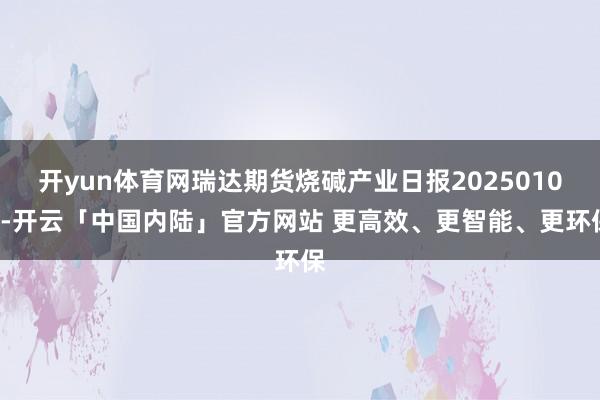 开yun体育网瑞达期货烧碱产业日报20250106-开云「中国内陆」官方网站 更高效、更智能、更环保