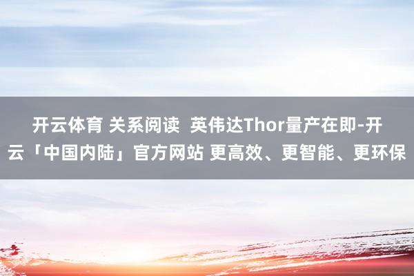开云体育 关系阅读  英伟达Thor量产在即-开云「中国内陆」官方网站 更高效、更智能、更环保