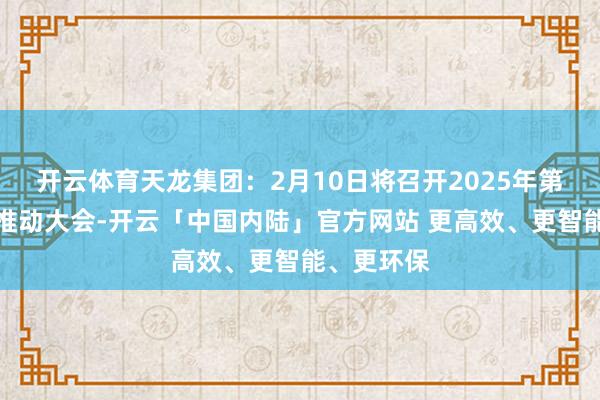 开云体育天龙集团：2月10日将召开2025年第一次临时推动大会-开云「中国内陆」官方网站 更高效、更智能、更环保