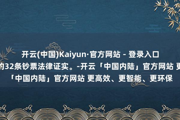 开云(中国)Kaiyun·官方网站 - 登录入口有钱东说念主密不过传的32条钞票法律证实。-开云「中国内陆」官方网站 更高效、更智能、更环保
