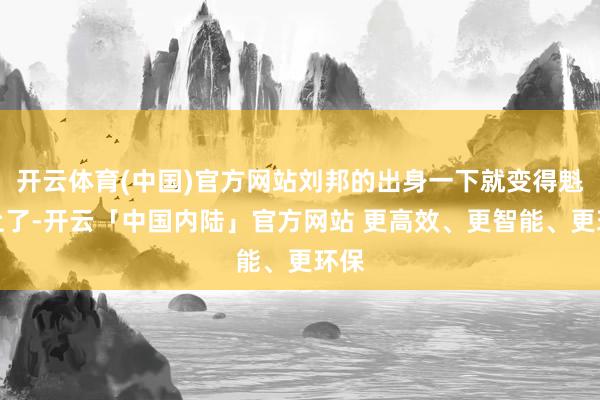 开云体育(中国)官方网站刘邦的出身一下就变得魁岸上了-开云「中国内陆」官方网站 更高效、更智能、更环保