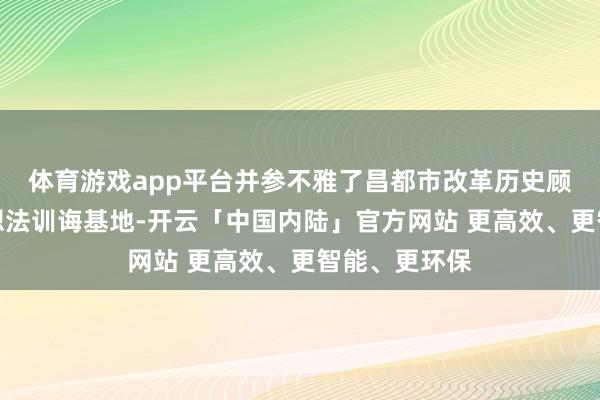 体育游戏app平台并参不雅了昌都市改革历史顾虑馆等爱国想法训诲基地-开云「中国内陆」官方网站 更高效、更智能、更环保