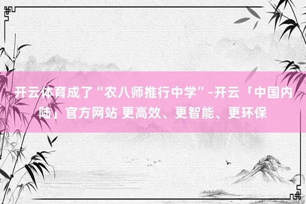 开云体育成了“农八师推行中学”-开云「中国内陆」官方网站 更高效、更智能、更环保