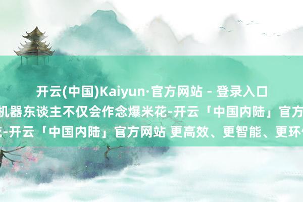 开云(中国)Kaiyun·官方网站 - 登录入口仓储效劳栽种40%；工作机器东谈主不仅会作念爆米花-开云「中国内陆」官方网站 更高效、更智能、更环保