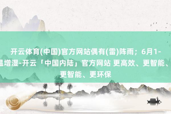 开云体育(中国)官方网站偶有(雷)阵雨；6月1-2日升温增湿-开云「中国内陆」官方网站 更高效、更智能、更环保