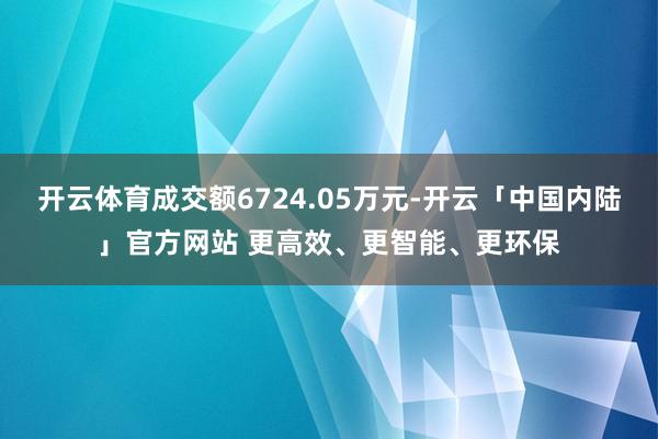 开云体育成交额6724.05万元-开云「中国内陆」官方网站 更高效、更智能、更环保