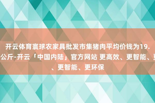 开云体育寰球农家具批发市集猪肉平均价钱为19.86元/公斤-开云「中国内陆」官方网站 更高效、更智能、更环保