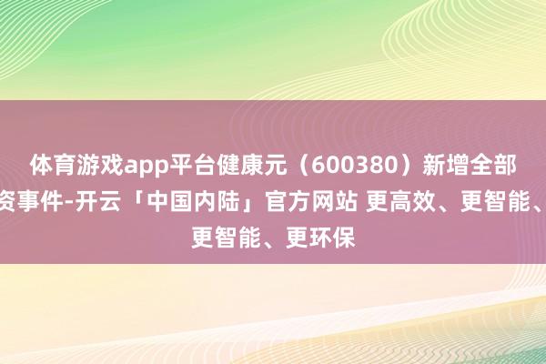 体育游戏app平台健康元（600380）新增全部对外投资事件-开云「中国内陆」官方网站 更高效、更智能、更环保