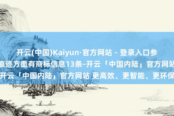 开云(中国)Kaiyun·官方网站 - 登录入口参与招投标方式30次；财产痕迹方面有商标信息13条-开云「中国内陆」官方网站 更高效、更智能、更环保