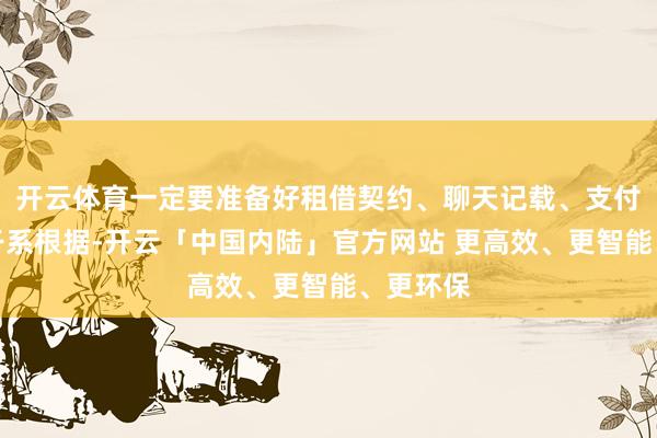 开云体育一定要准备好租借契约、聊天记载、支付凭证等干系根据-开云「中国内陆」官方网站 更高效、更智能、更环保