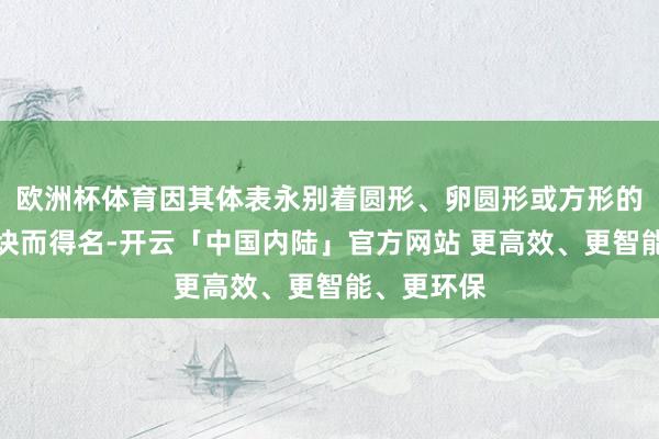 欧洲杯体育因其体表永别着圆形、卵圆形或方形的玄色大斑块而得名-开云「中国内陆」官方网站 更高效、更智能、更环保