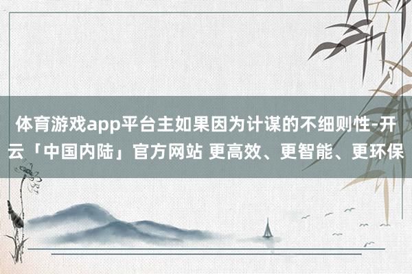 体育游戏app平台主如果因为计谋的不细则性-开云「中国内陆」官方网站 更高效、更智能、更环保
