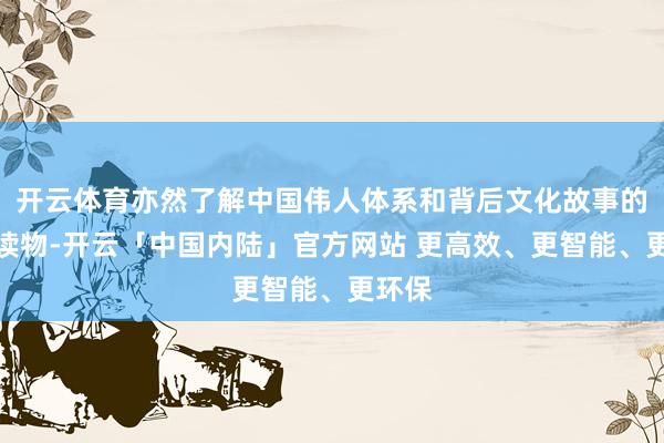 开云体育亦然了解中国伟人体系和背后文化故事的初学读物-开云「中国内陆」官方网站 更高效、更智能、更环保