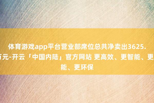 体育游戏app平台营业部席位总共净卖出3625.13万元-开云「中国内陆」官方网站 更高效、更智能、更环保