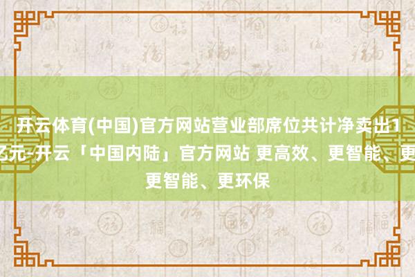 开云体育(中国)官方网站营业部席位共计净卖出1.04亿元-开云「中国内陆」官方网站 更高效、更智能、更环保