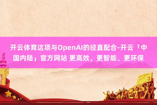 开云体育这项与OpenAI的径直配合-开云「中国内陆」官方网站 更高效、更智能、更环保