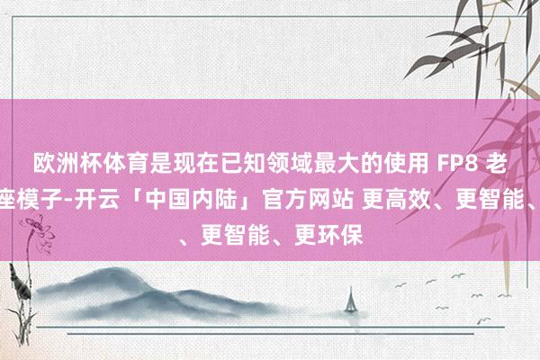 欧洲杯体育是现在已知领域最大的使用 FP8 老到的基座模子-开云「中国内陆」官方网站 更高效、更智能、更环保