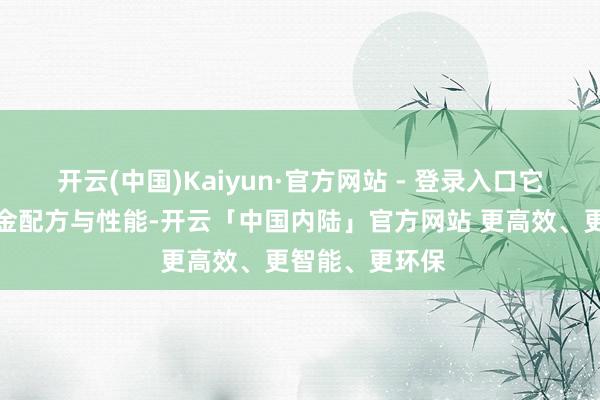 开云(中国)Kaiyun·官方网站 - 登录入口它凭借独有的合金配方与性能-开云「中国内陆」官方网站 更高效、更智能、更环保