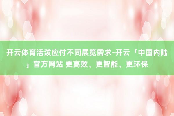 开云体育活泼应付不同展览需求-开云「中国内陆」官方网站 更高效、更智能、更环保