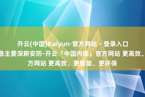 开云(中国)Kaiyun·官方网站 - 登录入口从当今公开的信息主要深耕安防-开云「中国内陆」官方网站 更高效、更智能、更环保