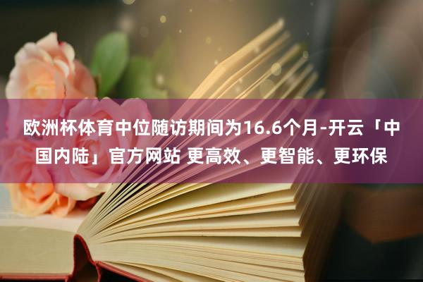欧洲杯体育中位随访期间为16.6个月-开云「中国内陆」官方网站 更高效、更智能、更环保