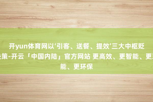 开yun体育网以‘引客、送餐、提效’三大中枢贬责决策-开云「中国内陆」官方网站 更高效、更智能、更环保