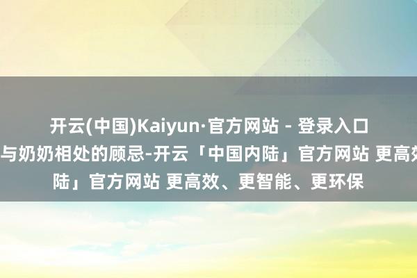 开云(中国)Kaiyun·官方网站 - 登录入口他用“罐子”封存了与奶奶相处的顾忌-开云「中国内陆」官方网站 更高效、更智能、更环保