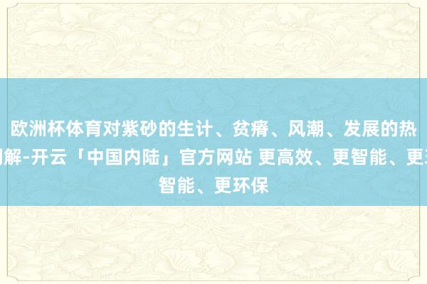 欧洲杯体育对紫砂的生计、贫瘠、风潮、发展的热烈剖解-开云「中国内陆」官方网站 更高效、更智能、更环保