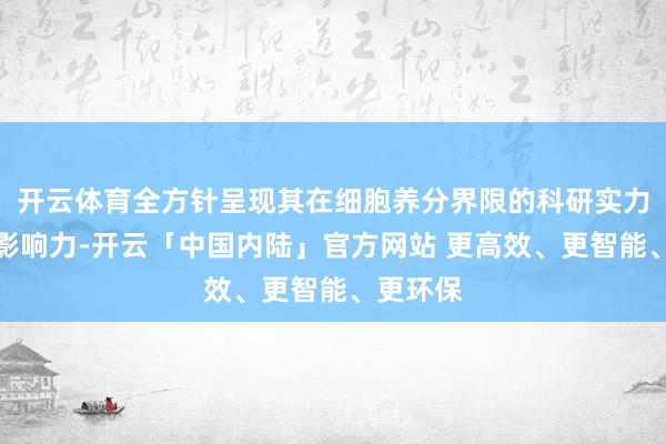 开云体育全方针呈现其在细胞养分界限的科研实力与市集影响力-开云「中国内陆」官方网站 更高效、更智能、更环保