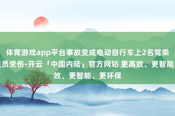 体育游戏app平台事故变成电动自行车上2名驾乘东说念主员受伤-开云「中国内陆」官方网站 更高效、更智能、更环保
