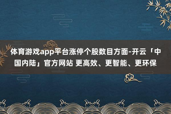 体育游戏app平台　　涨停个股数目方面-开云「中国内陆」官方网站 更高效、更智能、更环保