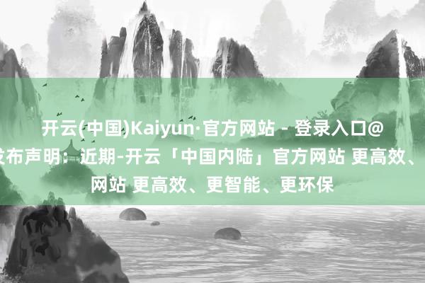 开云(中国)Kaiyun·官方网站 - 登录入口@中国篮球协会 发布声明:近期-开云「中国内陆」官方网站 更高效、更智能、更环保