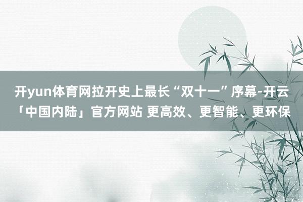 开yun体育网拉开史上最长“双十一”序幕-开云「中国内陆」官方网站 更高效、更智能、更环保