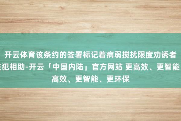 开云体育该条约的签署标记着病弱搅扰限度劝诱者之间的进犯相助-开云「中国内陆」官方网站 更高效、更智能、更环保