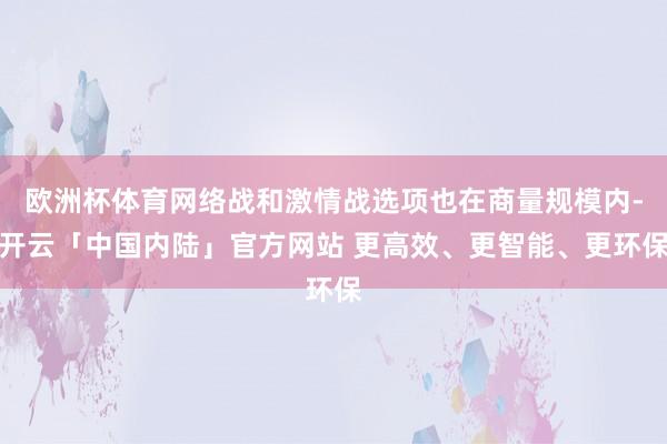欧洲杯体育网络战和激情战选项也在商量规模内-开云「中国内陆」官方网站 更高效、更智能、更环保