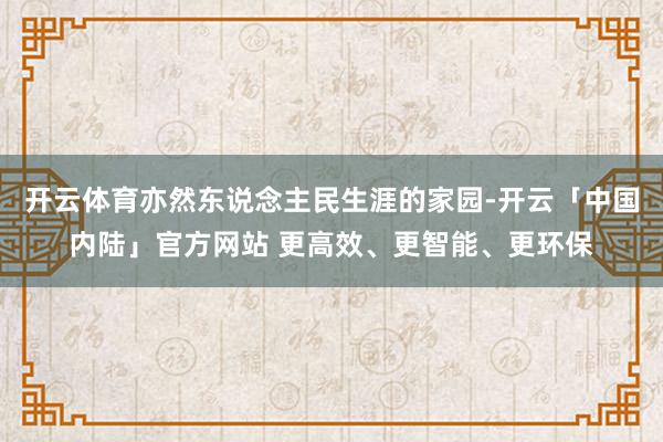 开云体育亦然东说念主民生涯的家园-开云「中国内陆」官方网站 更高效、更智能、更环保