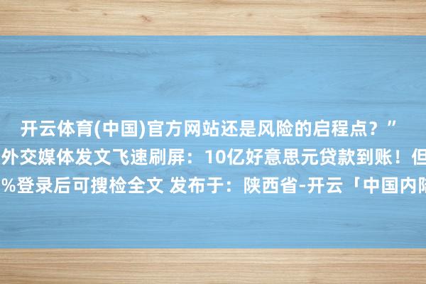 开云体育(中国)官方网站还是风险的启程点？”  乌克兰总理什梅加尔的外交媒体发文飞速刷屏：10亿好意思元贷款到账！但伸开剩余89%登录后可搜检全文 发布于：陕西省-开云「中国内陆」官方网站 更高效、更智能、更环保